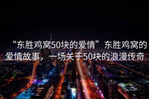“東勝雞窩50塊的愛情”東勝雞窩的愛情故事，一場關(guān)于50塊的浪漫傳奇