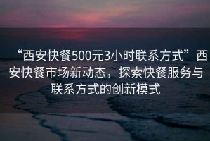 “西安快餐500元3小時聯(lián)系方式”西安快餐市場新動態(tài)，探索快餐服務(wù)與聯(lián)系方式的創(chuàng)新模式