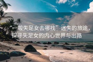 “一般失足女去哪找”迷失的旅途，探尋失足女的內(nèi)心世界與出路