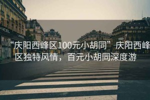 “慶陽西峰區(qū)100元小胡同”慶陽西峰區(qū)獨特風(fēng)情，百元小胡同深度游