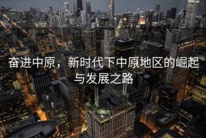 奮進(jìn)中原，新時(shí)代下中原地區(qū)的崛起與發(fā)展之路