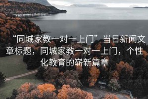 “同城家教一對(duì)一上門”當(dāng)日新聞文章標(biāo)題，同城家教一對(duì)一上門，個(gè)性化教育的嶄新篇章