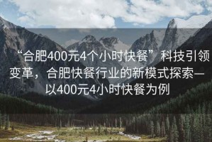 “合肥400元4個小時快餐”科技引領(lǐng)變革，合肥快餐行業(yè)的新模式探索—以400元4小時快餐為例