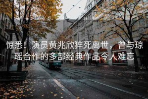 驚悉！演員黃兆欣猝死離世，曾與瓊瑤合作的多部經(jīng)典作品令人難忘