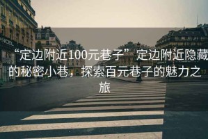 “定邊附近100元巷子”定邊附近隱藏的秘密小巷，探索百元巷子的魅力之旅