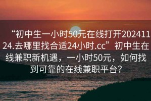 “初中生一小時50元在線打開20241124.去哪里找合適24小時.cc”初中生在線兼職新機遇，一小時50元，如何找到可靠的在線兼職平臺？