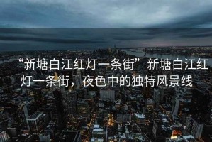 “新塘白江紅燈一條街”新塘白江紅燈一條街，夜色中的獨(dú)特風(fēng)景線