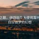 漠河之巔，伊朗駐華大使揭露特朗普白日做夢(mèng)的幻想