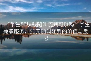 “學(xué)生50塊錢隨叫隨到可以嗎”學(xué)生兼職服務(wù)，50元隨叫隨到的價(jià)值與反思