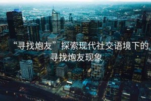 “尋找炮友”探索現(xiàn)代社交語(yǔ)境下的尋找炮友現(xiàn)象
