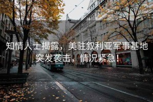 知情人士揭露，美駐敘利亞軍事基地突發(fā)襲擊，情況緊急！