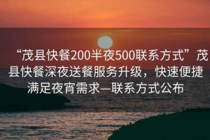 “茂縣快餐200半夜500聯(lián)系方式”茂縣快餐深夜送餐服務(wù)升級(jí)，快速便捷滿足夜宵需求—聯(lián)系方式公布