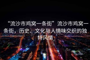 “流沙市雞窩一條街”流沙市雞窩一條街，歷史、文化與人情味交織的獨(dú)特風(fēng)情