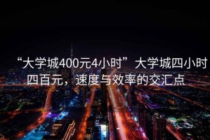 “大學城400元4小時”大學城四小時四百元，速度與效率的交匯點
