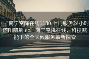 “南寧空降在線1130.上門服務(wù)24小時隨叫隨到.cc”南寧空降在線，科技賦能下的全天候服務(wù)革新探索
