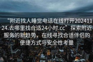 “附近找人睡覺電話在線打開20241124.去哪里找合適24小時.cc”探索附近服務(wù)的新趨勢，在線尋找合適伴侶的便捷方式與安全性考量