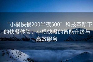 “小欖快餐200半夜500”科技革新下的快餐體驗，小欖快餐的智能升級與高效服務(wù)