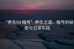 “養(yǎng)生93 暗號”養(yǎng)生之道，暗號的秘密與日常實踐