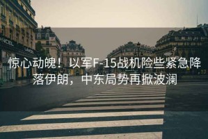 驚心動(dòng)魄！以軍F-15戰(zhàn)機(jī)險(xiǎn)些緊急降落伊朗，中東局勢(shì)再掀波瀾