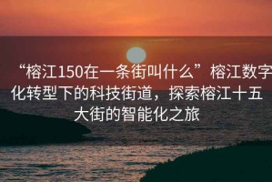 “榕江150在一條街叫什么”榕江數字化轉型下的科技街道，探索榕江十五大街的智能化之旅