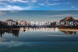 “邳州衛(wèi)校小巷子150塊”邳州衛(wèi)校小巷子與150塊的故事