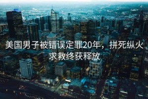 美國男子被錯(cuò)誤定罪20年，拼死縱火求救終獲釋放