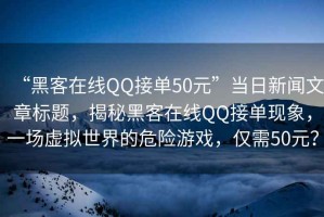 “黑客在線QQ接單50元”當(dāng)日新聞文章標(biāo)題，揭秘黑客在線QQ接單現(xiàn)象，一場虛擬世界的危險(xiǎn)游戲，僅需50元？