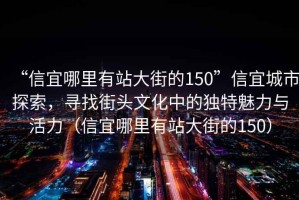 “信宜哪里有站大街的150”信宜城市探索，尋找街頭文化中的獨特魅力與活力（信宜哪里有站大街的150）