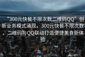 “300元快餐不限次數(shù)二維碼QQ”創(chuàng)新業(yè)務(wù)模式涌現(xiàn)，300元快餐不限次數(shù)，二維碼與QQ聯(lián)動(dòng)打造便捷美食新體驗(yàn)