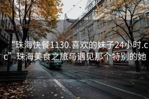 “珠?？觳?130.喜歡的妹子24小時(shí).cc”珠海美食之旅與遇見那個(gè)特別的她