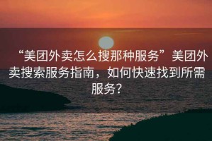 “美團(tuán)外賣怎么搜那種服務(wù)”美團(tuán)外賣搜索服務(wù)指南，如何快速找到所需服務(wù)？