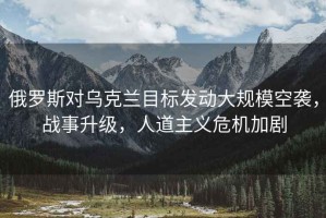 俄羅斯對(duì)烏克蘭目標(biāo)發(fā)動(dòng)大規(guī)?？找u，戰(zhàn)事升級(jí)，人道主義危機(jī)加劇