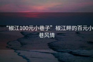 “椒江100元小巷子”椒江畔的百元小巷風(fēng)情