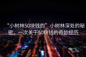 “小樹林50塊錢的”小樹林深處的秘密，一次關于50塊錢的奇妙經(jīng)歷