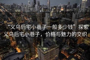 “義烏后宅小巷子一般多少錢”探索義烏后宅小巷子，價(jià)格與魅力的交織