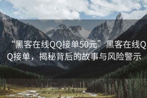 “黑客在線QQ接單50元”黑客在線QQ接單，揭秘背后的故事與風(fēng)險(xiǎn)警示