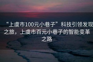 “上虞市100元小巷子”科技引領發(fā)現(xiàn)之旅，上虞市百元小巷子的智能變革之路