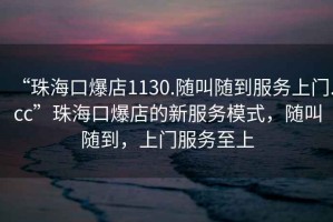 “珠?？诒?130.隨叫隨到服務(wù)上門.cc”珠海口爆店的新服務(wù)模式，隨叫隨到，上門服務(wù)至上