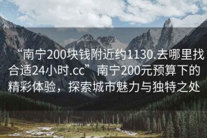 “南寧200塊錢附近約1130.去哪里找合適24小時.cc”南寧200元預(yù)算下的精彩體驗(yàn)，探索城市魅力與獨(dú)特之處