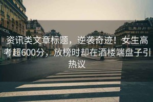 資訊類文章標題，逆襲奇跡！女生高考超600分，放榜時卻在酒樓端盤子引熱議