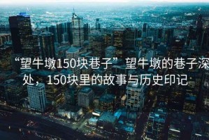 “望牛墩150塊巷子”望牛墩的巷子深處，150塊里的故事與歷史印記
