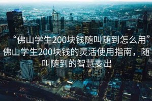 “佛山學生200塊錢隨叫隨到怎么用”佛山學生200塊錢的靈活使用指南，隨叫隨到的智慧支出