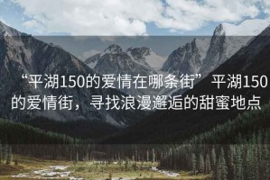 “平湖150的愛情在哪條街”平湖150的愛情街，尋找浪漫邂逅的甜蜜地點