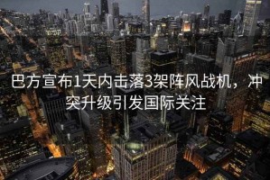 巴方宣布1天內(nèi)擊落3架陣風(fēng)戰(zhàn)機(jī)，沖突升級(jí)引發(fā)國際關(guān)注