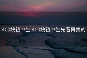 400塊初中生:400塊初中生先看再賣的