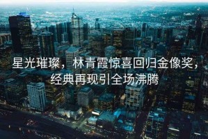 星光璀璨，林青霞驚喜回歸金像獎(jiǎng)，經(jīng)典再現(xiàn)引全場(chǎng)沸騰