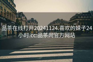 品茶在線打開20241124.喜歡的妹子24小時(shí).cc:品茶網(wǎng)官方網(wǎng)站