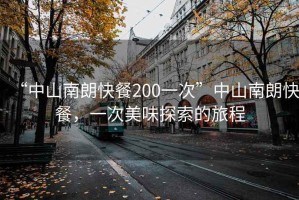 “中山南朗快餐200一次”中山南朗快餐，一次美味探索的旅程