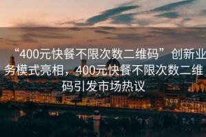 “400元快餐不限次數(shù)二維碼”創(chuàng)新業(yè)務(wù)模式亮相，400元快餐不限次數(shù)二維碼引發(fā)市場熱議