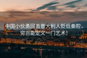 中國小伙勇回?fù)粢獯罄速H低秦腔，窮豈能定義一門藝術(shù)！